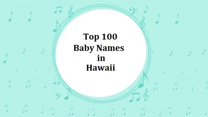 Top 100 Baby Names in Hawaii with Meanings Top 100 Baby Names in Hawaii with Meanings